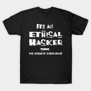 Its an Ethical Hacker thing you wouldn't understand T-Shirt